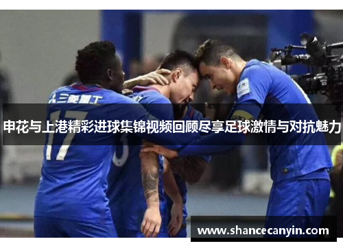 申花与上港精彩进球集锦视频回顾尽享足球激情与对抗魅力