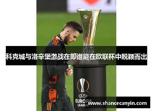 科克城与洛辛堡激战在即谁能在欧联杯中脱颖而出